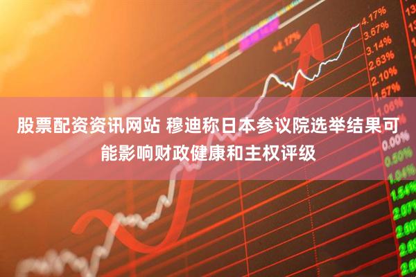股票配资资讯网站 穆迪称日本参议院选举结果可能影响财政健康和主权评级