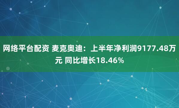网络平台配资 麦克奥迪：上半年净利润9177.48万元 同比增长18.46%