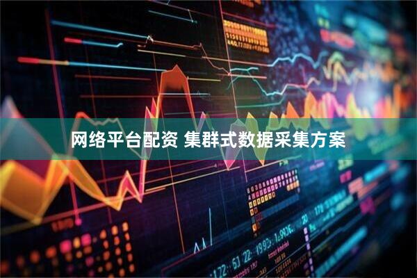网络平台配资 集群式数据采集方案