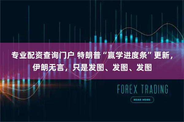 专业配资查询门户 特朗普“赢学进度条”更新，伊朗无言，只是发图、发图、发图