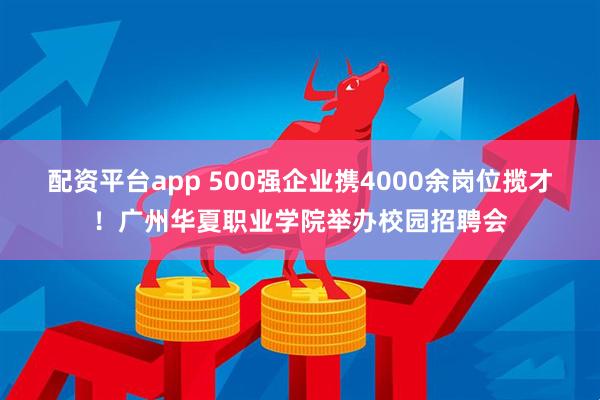 配资平台app 500强企业携4000余岗位揽才！广州华夏职业学院举办校园招聘会
